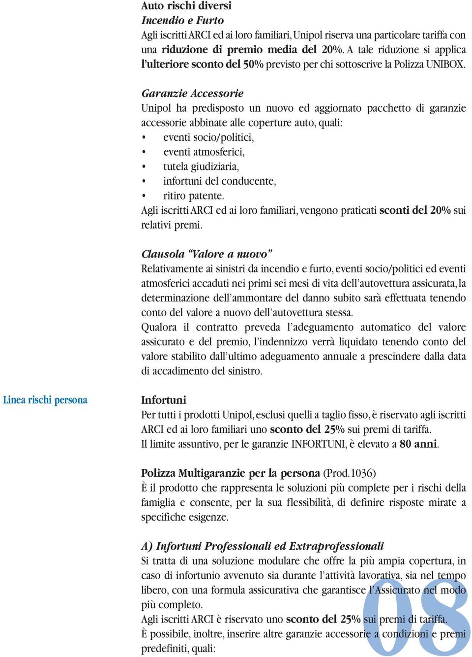 Garanzie Accessorie Unipol ha predisposto un nuovo ed aggiornato pacchetto di garanzie accessorie abbinate alle coperture auto, quali: eventi socio/politici, eventi atmosferici, tutela giudiziaria,