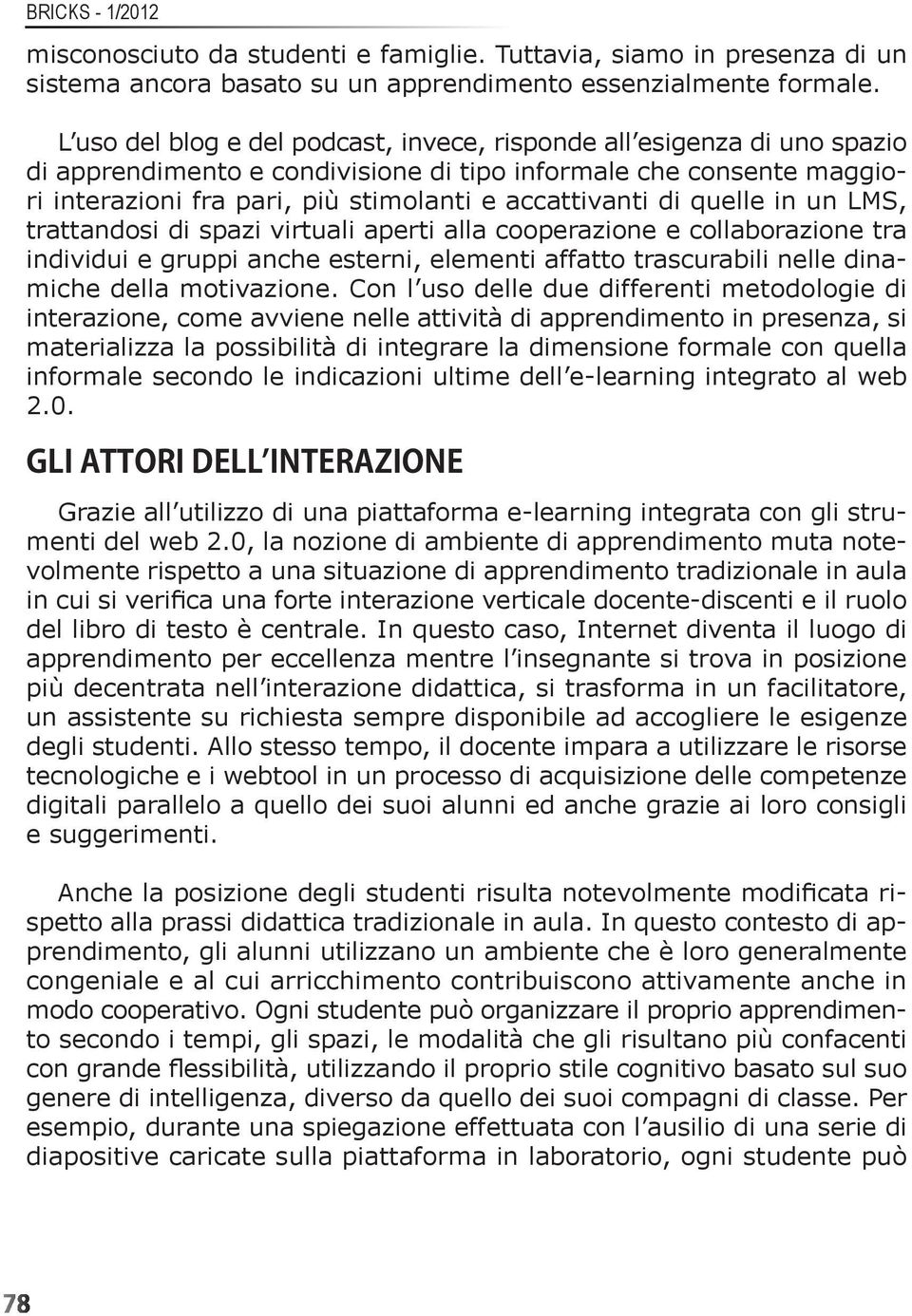 di quelle in un LMS, trattandosi di spazi virtuali aperti alla cooperazione e collaborazione tra individui e gruppi anche esterni, elementi affatto trascurabili nelle dinamiche della motivazione.