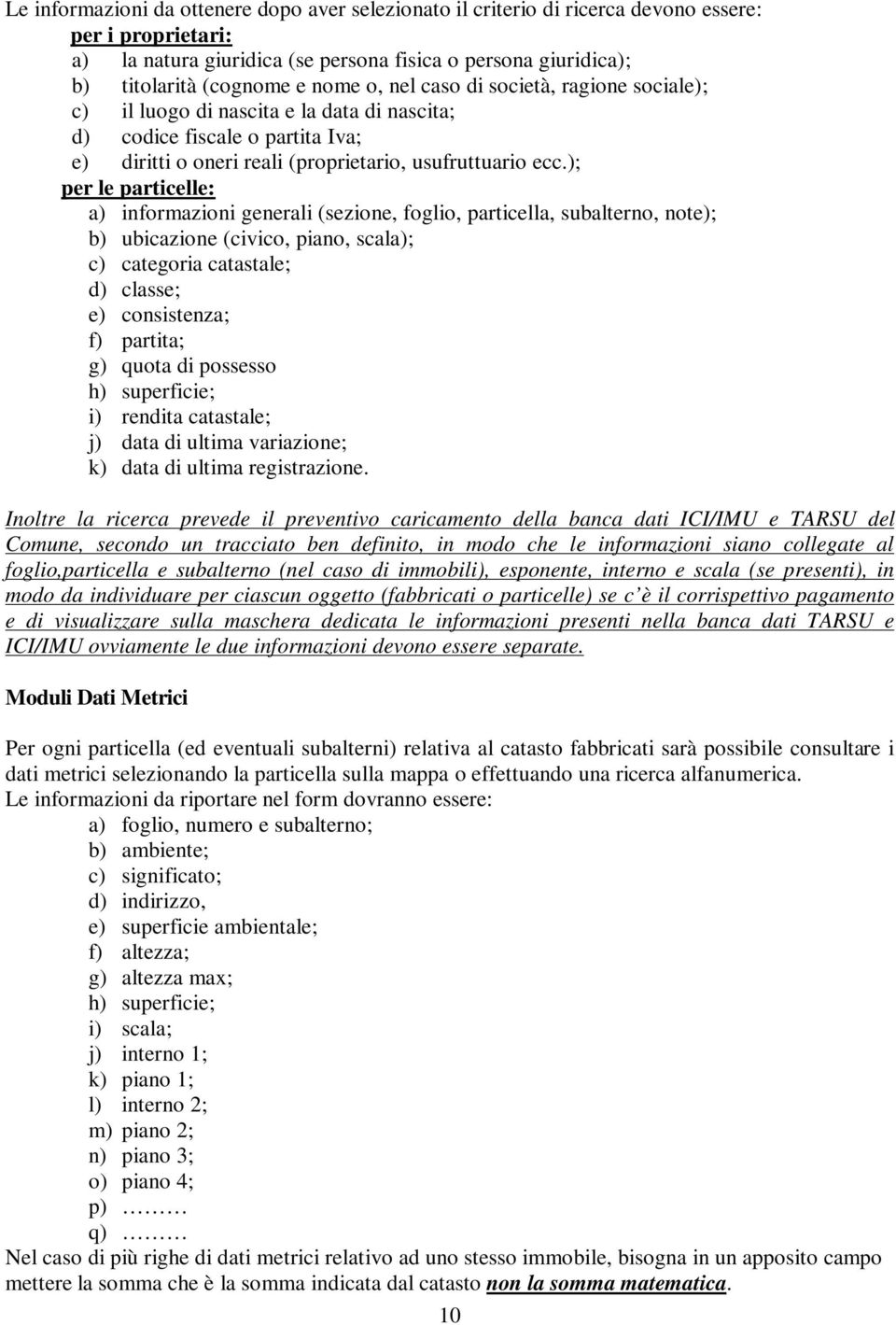 ); per le particelle: a) informazioni generali (sezione, foglio, particella, subalterno, note); b) ubicazione (civico, piano, scala); c) categoria catastale; d) classe; e) consistenza; f) partita; g)