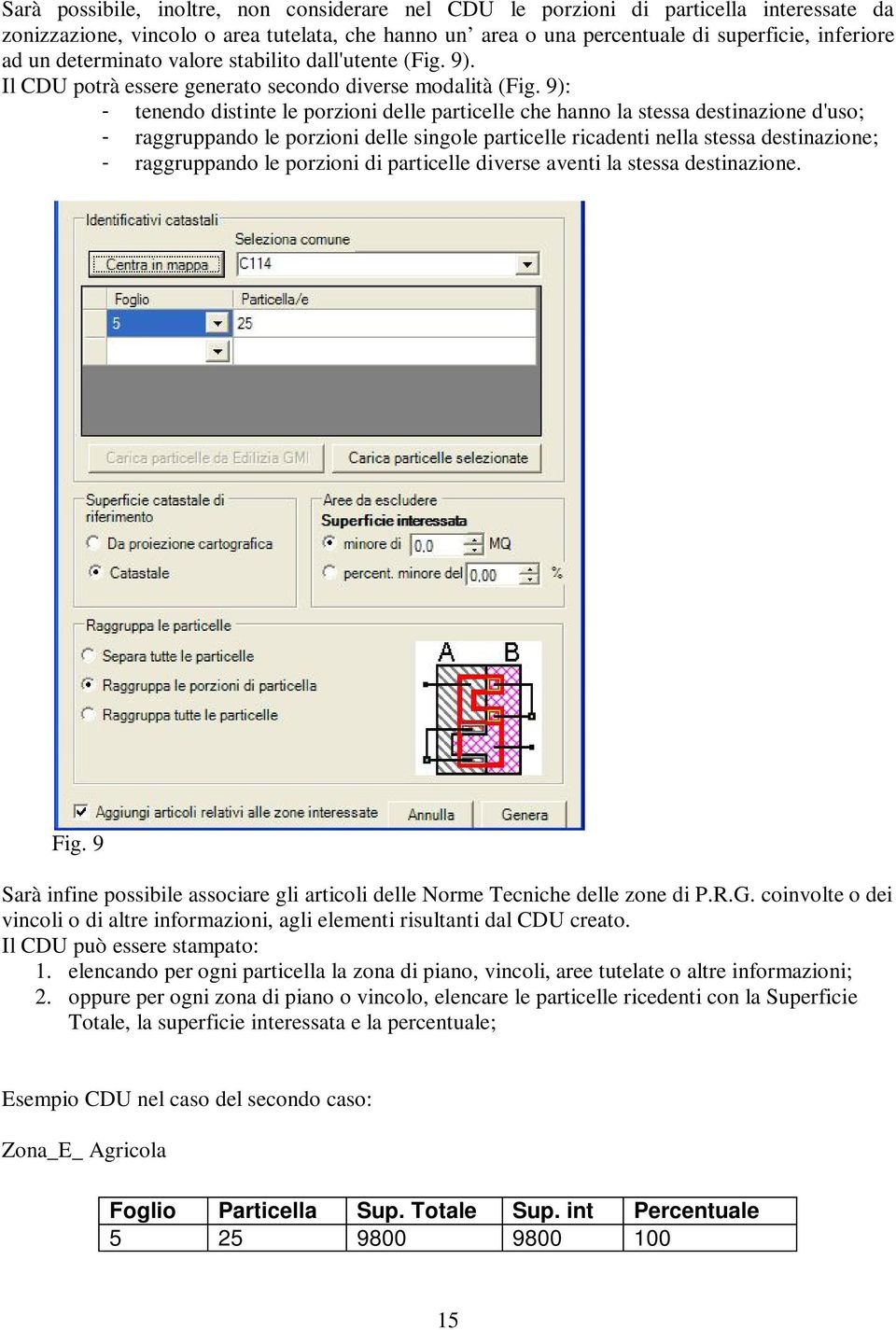 9): - tenendo distinte le porzioni delle particelle che hanno la stessa destinazione d'uso; - raggruppando le porzioni delle singole particelle ricadenti nella stessa destinazione; - raggruppando le