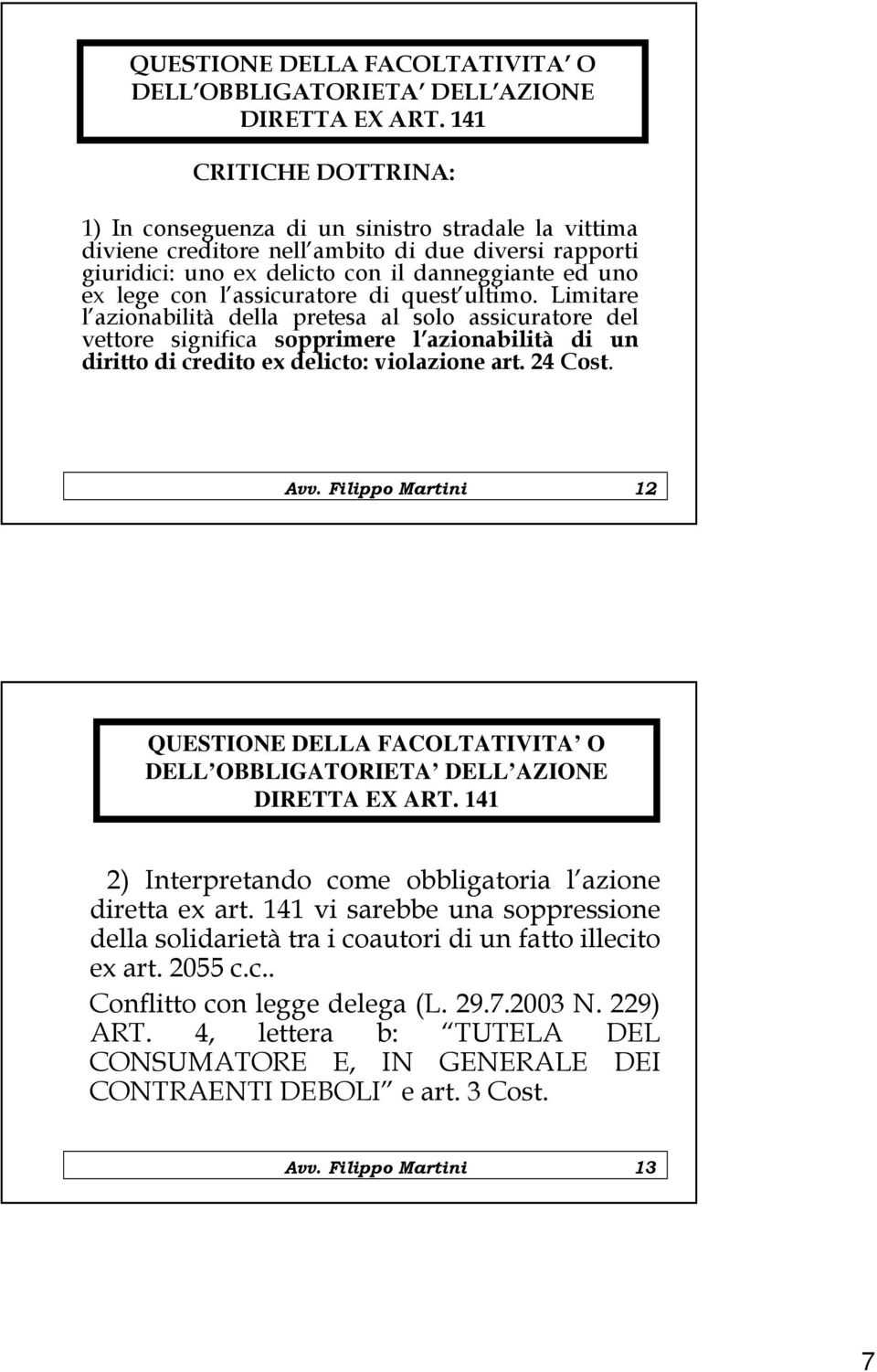 assicuratore di quest ultimo. Limitare l azionabilità della pretesa al solo assicuratore del vettore significa sopprimere l azionabilità di un diritto di credito ex delicto: violazione art. 24 Cost.