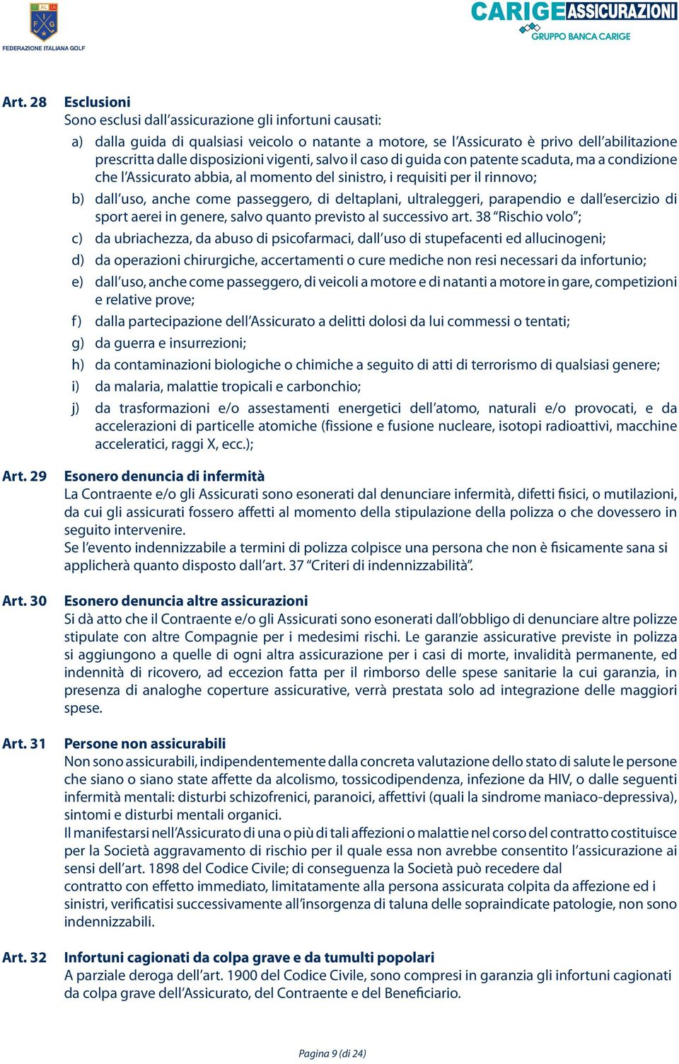 vigenti, salvo il caso di guida con patente scaduta, ma a condizione che l Assicurato abbia, al momento del sinistro, i requisiti per il rinnovo; b) dall uso, anche come passeggero, di deltaplani,