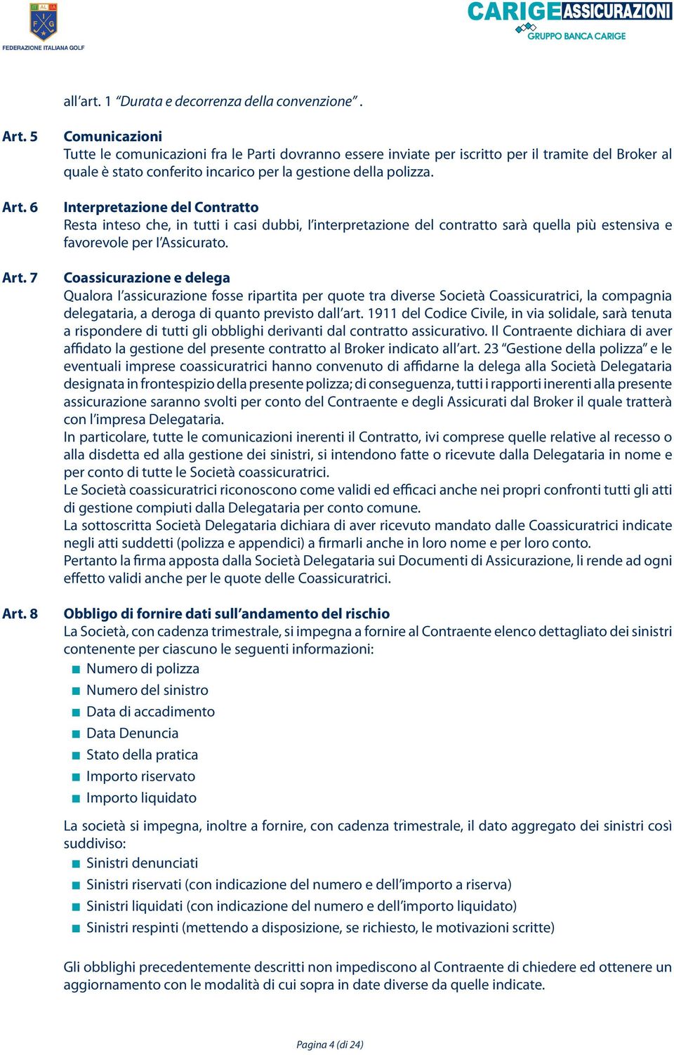 Interpretazione del Contratto Resta inteso che, in tutti i casi dubbi, I interpretazione del contratto sarà quella più estensiva e favorevole per I Assicurato.