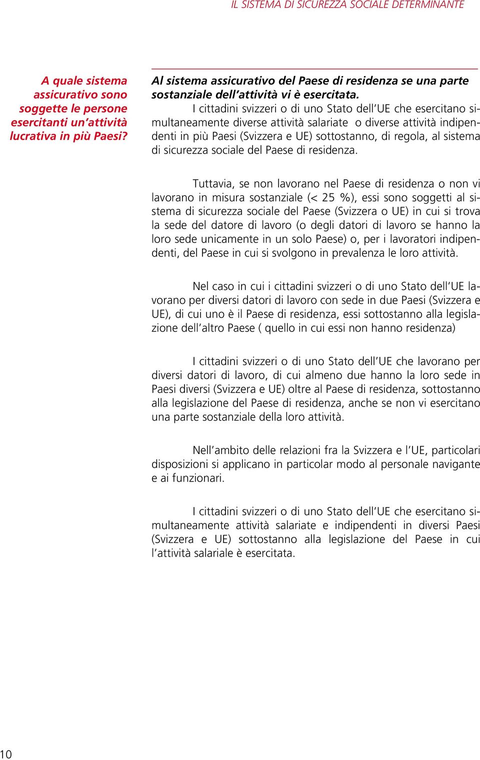 I cittadini svizzeri o di uno Stato dell UE che esercitano simultaneamente diverse attività salariate o diverse attività indipendenti in più Paesi (Svizzera e UE) sottostanno, di regola, al sistema