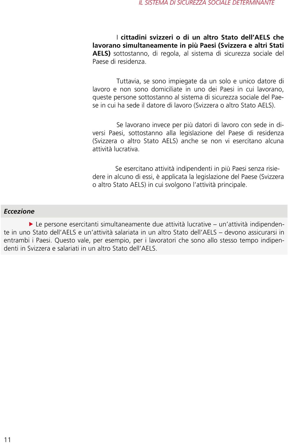 Tuttavia, se sono impiegate da un solo e unico datore di lavoro e non sono domiciliate in uno dei Paesi in cui lavorano, queste persone sottostanno al sistema di sicurezza sociale del Paese in cui ha