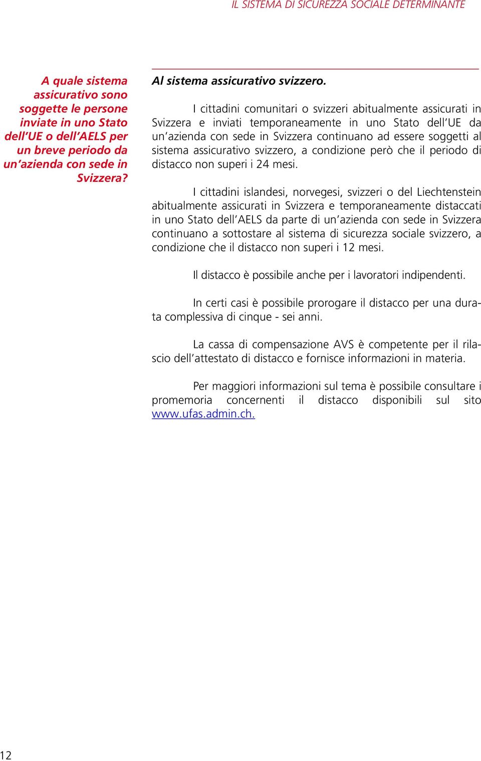 I cittadini comunitari o svizzeri abitualmente assicurati in Svizzera e inviati temporaneamente in uno Stato dell UE da un azienda con sede in Svizzera continuano ad essere soggetti al sistema