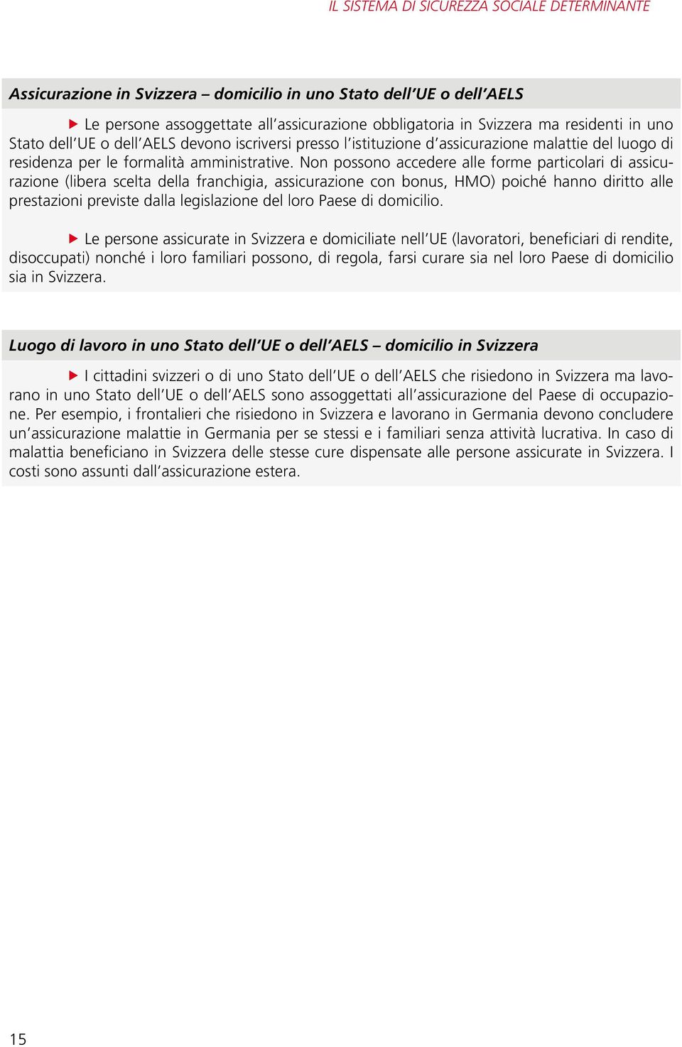 Non possono accedere alle forme particolari di assicurazione (libera scelta della franchigia, assicurazione con bonus, HMO) poiché hanno diritto alle prestazioni previste dalla legislazione del loro