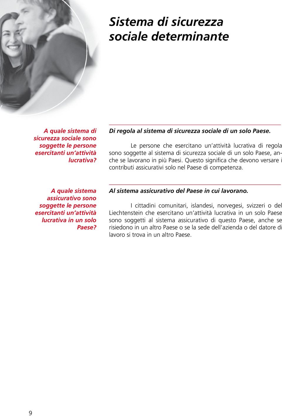 Questo significa che devono versare i contributi assicurativi solo nel Paese di competenza. A quale sistema assicurativo sono soggette le persone esercitanti un attività lucrativa in un solo Paese?