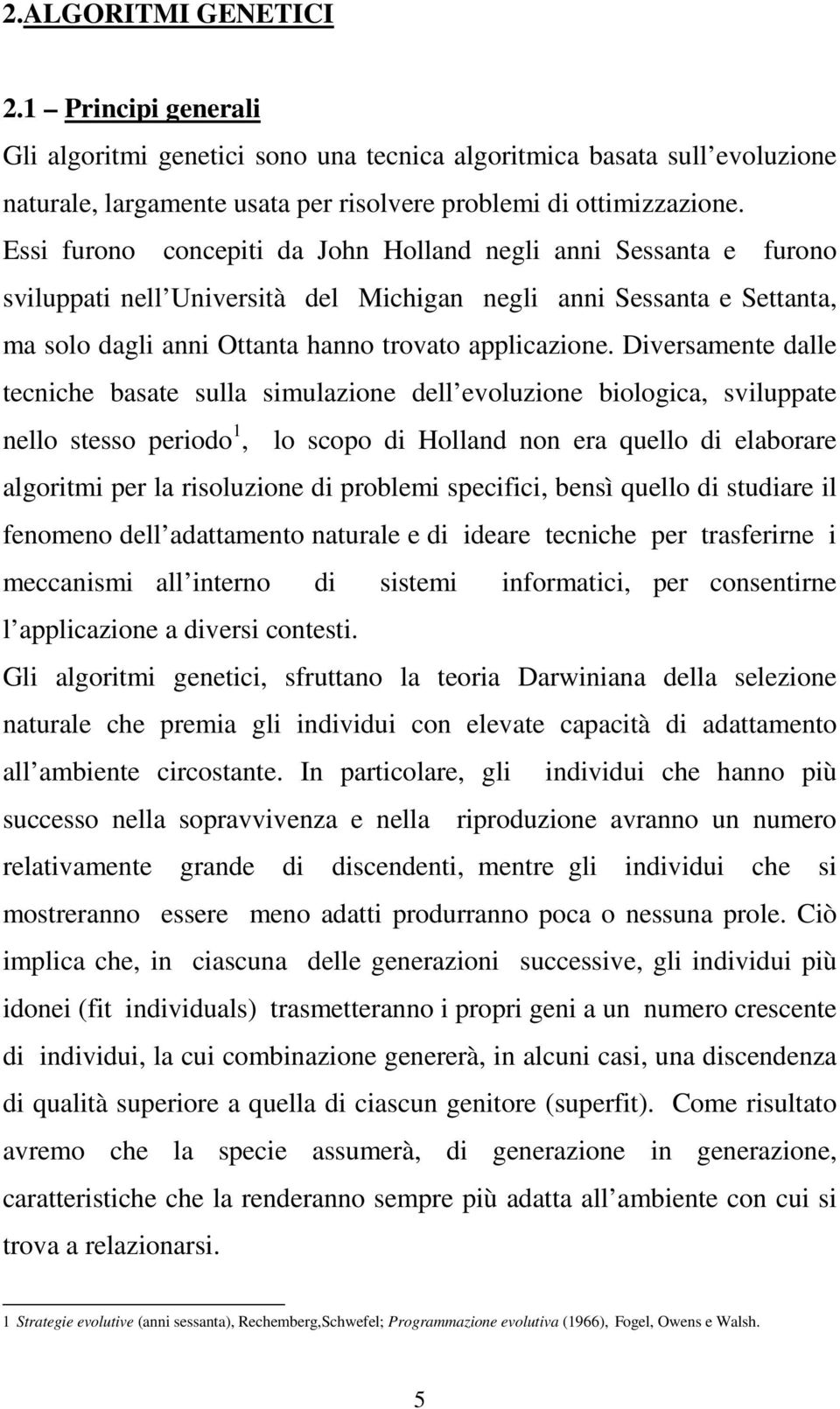 Diversamente dalle tecniche basate sulla simulazione dell evoluzione biologica, sviluppate nello stesso periodo 1, lo scopo di Holland non era quello di elaborare algoritmi per la risoluzione di