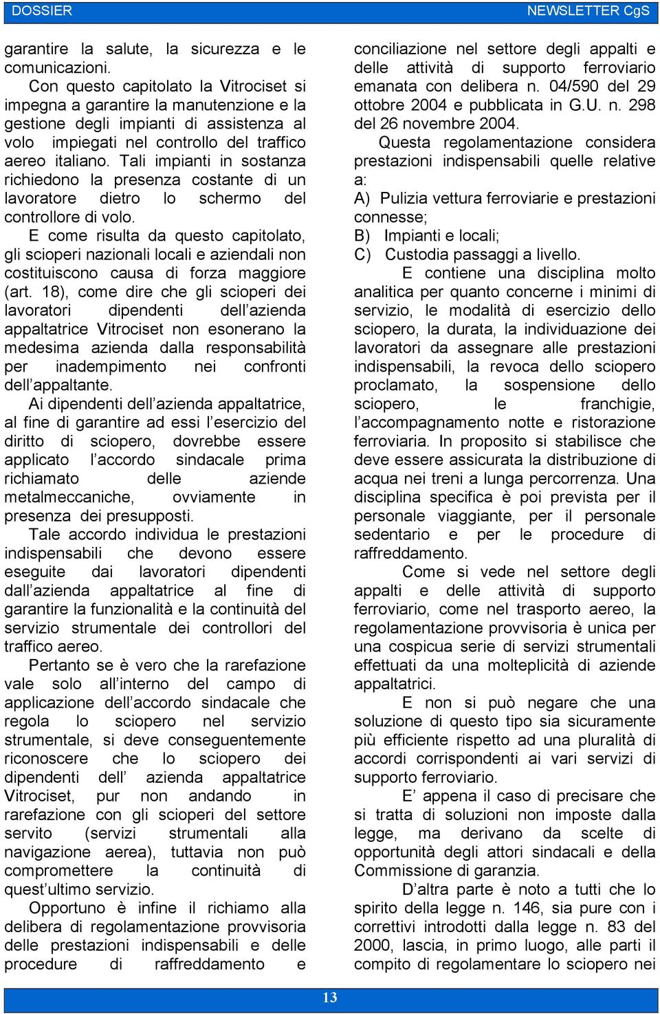 Tali impianti in sostanza richiedono la presenza costante di un lavoratore dietro lo schermo del controllore di volo.