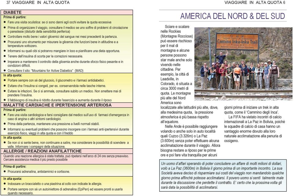 Procurarsi uno strumento per misurare la glicemia che funzioni bene in altitudine e a temperature sottozero. Informarsi su quali cibi si potranno mangiare in loco e pianificare una dieta opportuna.