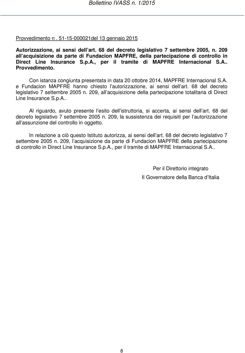 Con istanza congiunta presentata in data 20 ottobre 2014, MAPFRE Internacional S.A. e Fundacion MAPFRE hanno chiesto l autorizzazione, ai sensi dell art. 68 del decreto legislativo 7 settembre 2005 n.