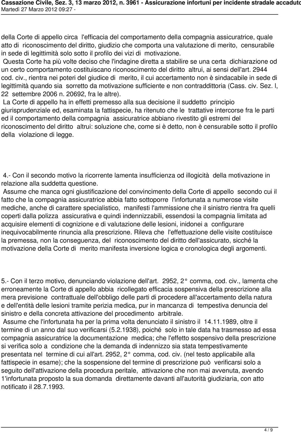 Questa Corte ha più volte deciso che l'indagine diretta a stabilire se una certa dichiarazione od un certo comportamento costituiscano riconoscimento del diritto altrui, ai sensi dell'art. 2944 cod.