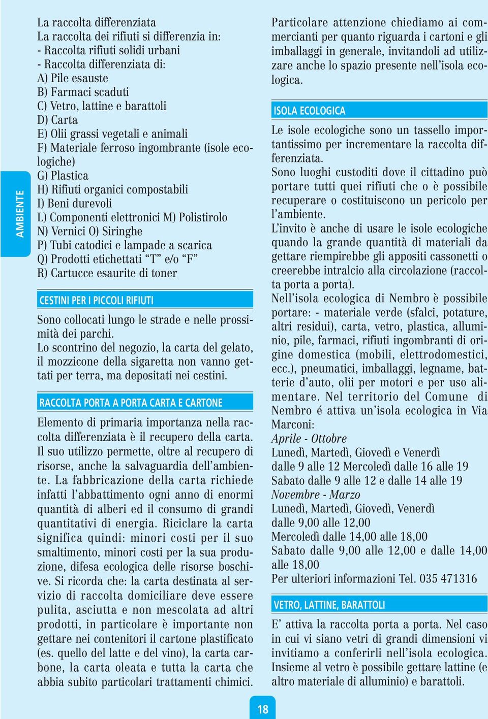 Polistirolo N) Vernici O) Siringhe P) Tubi catodici e lampade a scarica Q) Prodotti etichettati T e/o F R) Cartucce esaurite di toner CESTINI PER I PICCOLI RIFIUTI Sono collocati lungo le strade e