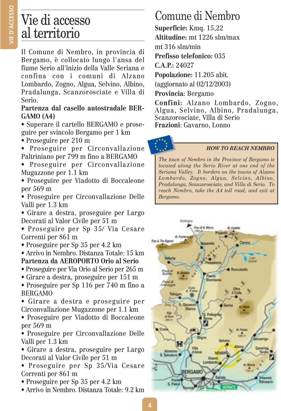 Partenza dal casello autostradale BER- GAMO (A4) Superare il cartello BERGAMO e proseguire per svincolo Bergamo per 1 km Proseguire per 210 m Proseguire per Circonvallazione Paltriniano per 799 m