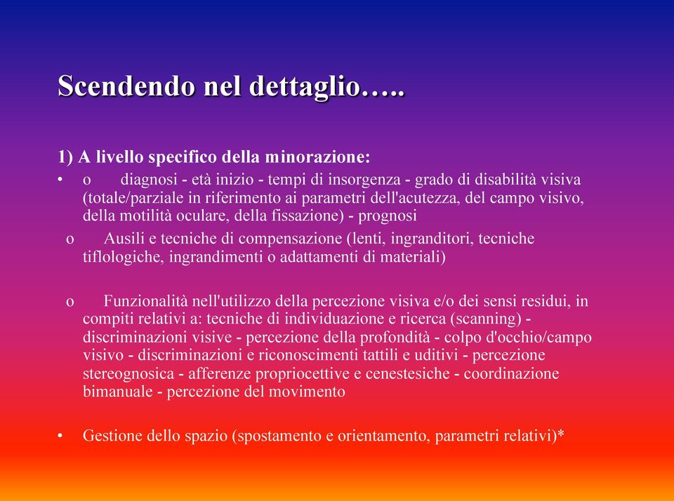 della motilità oculare, della fissazione) - prognosi o Ausili e tecniche di compensazione (lenti, ingranditori, tecniche tiflologiche, ingrandimenti o adattamenti di materiali) o Funzionalità