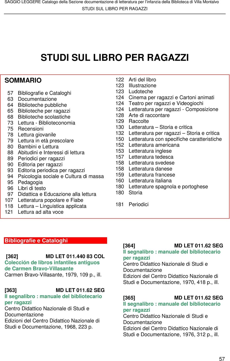 Cultura di massa 95 Pedagogia 96 Libri di testo 97 Didattica e Educazione alla lettura 107 Letteratura popolare e Fiabe 118 Lettura Linguistica applicata 121 Lettura ad alta voce 122 Arti del libro