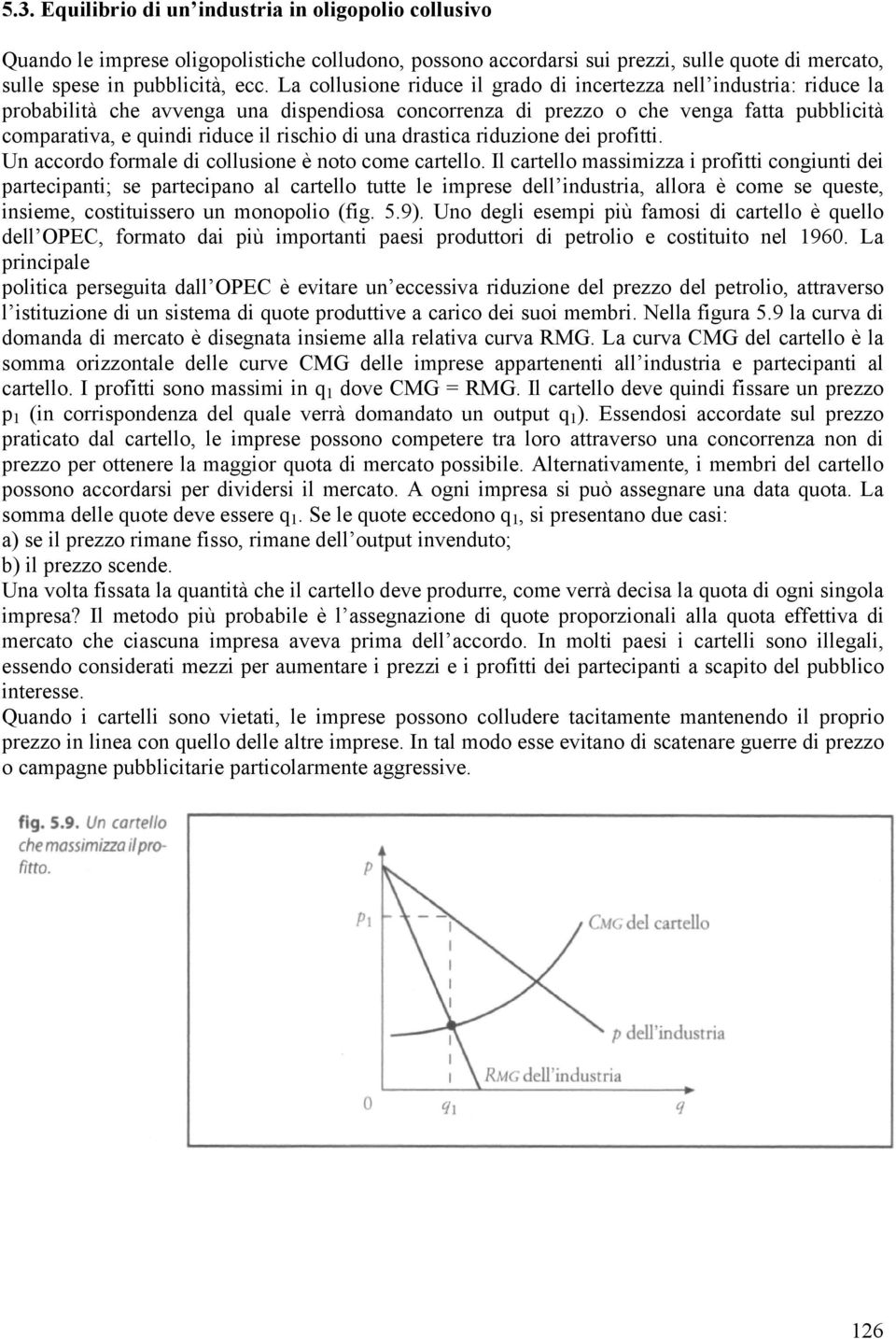 rischio di una drastica riduzione dei profitti. Un accordo formale di collusione è noto come cartello.