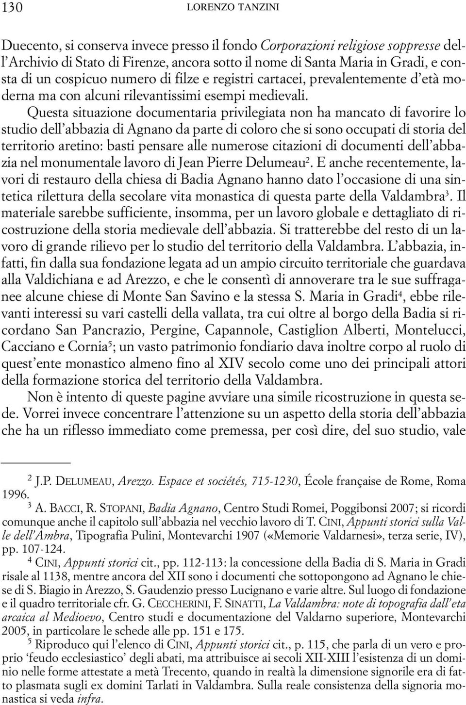 Questa situazione documentaria privilegiata non ha mancato di favorire lo studio dell abbazia di Agnano da parte di coloro che si sono occupati di storia del territorio aretino: basti pensare alle