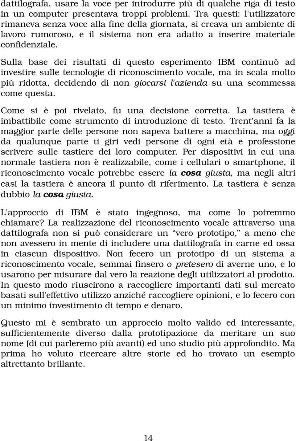 Sulla base dei risultati di questo esperimento IBM continuò ad investire sulle tecnologie di riconoscimento vocale, ma in scala molto più ridotta, decidendo di non giocarsi l'azienda su una scommessa