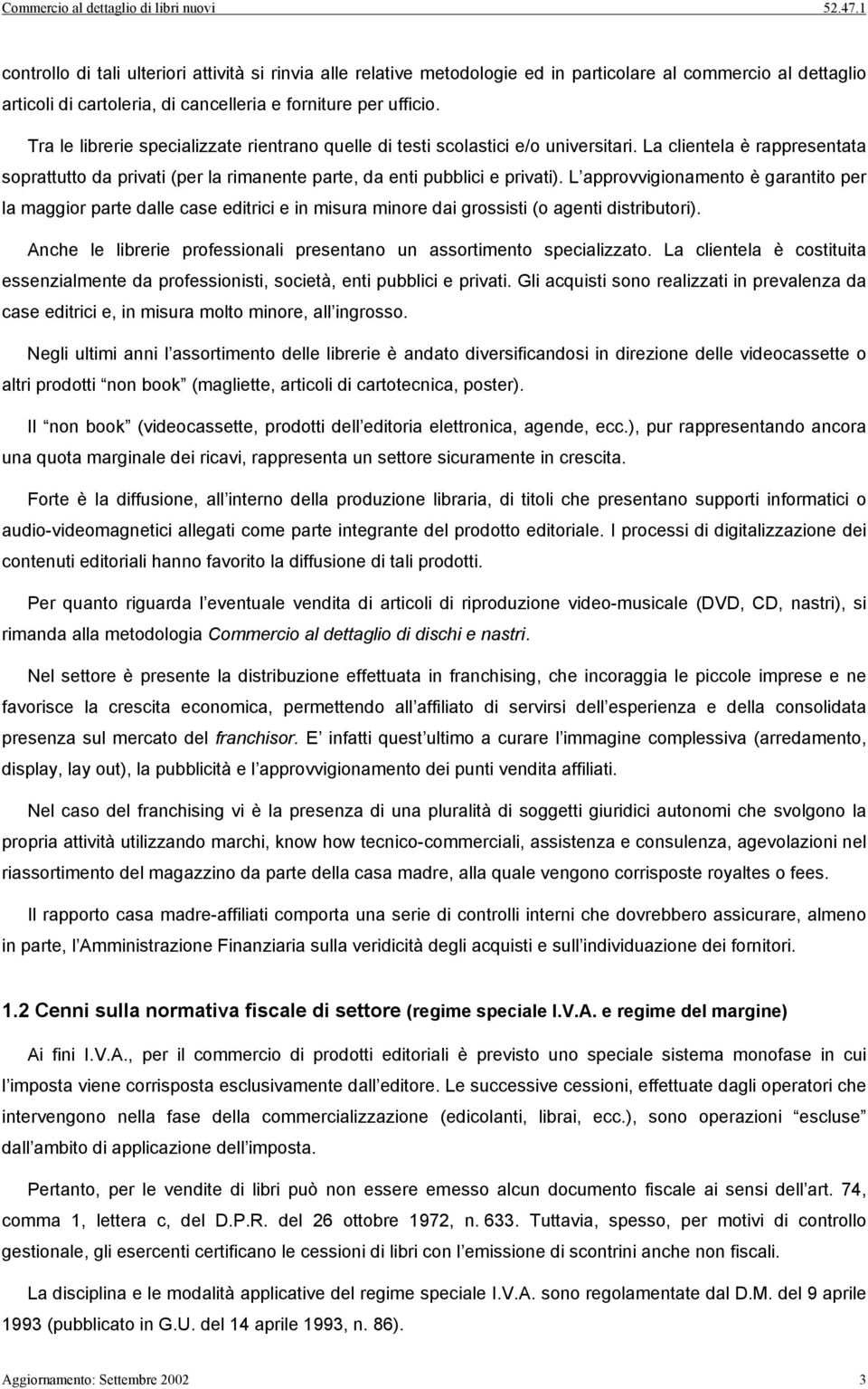 L approvvigionamento è garantito per la maggior parte dalle case editrici e in misura minore dai grossisti (o agenti distributori).