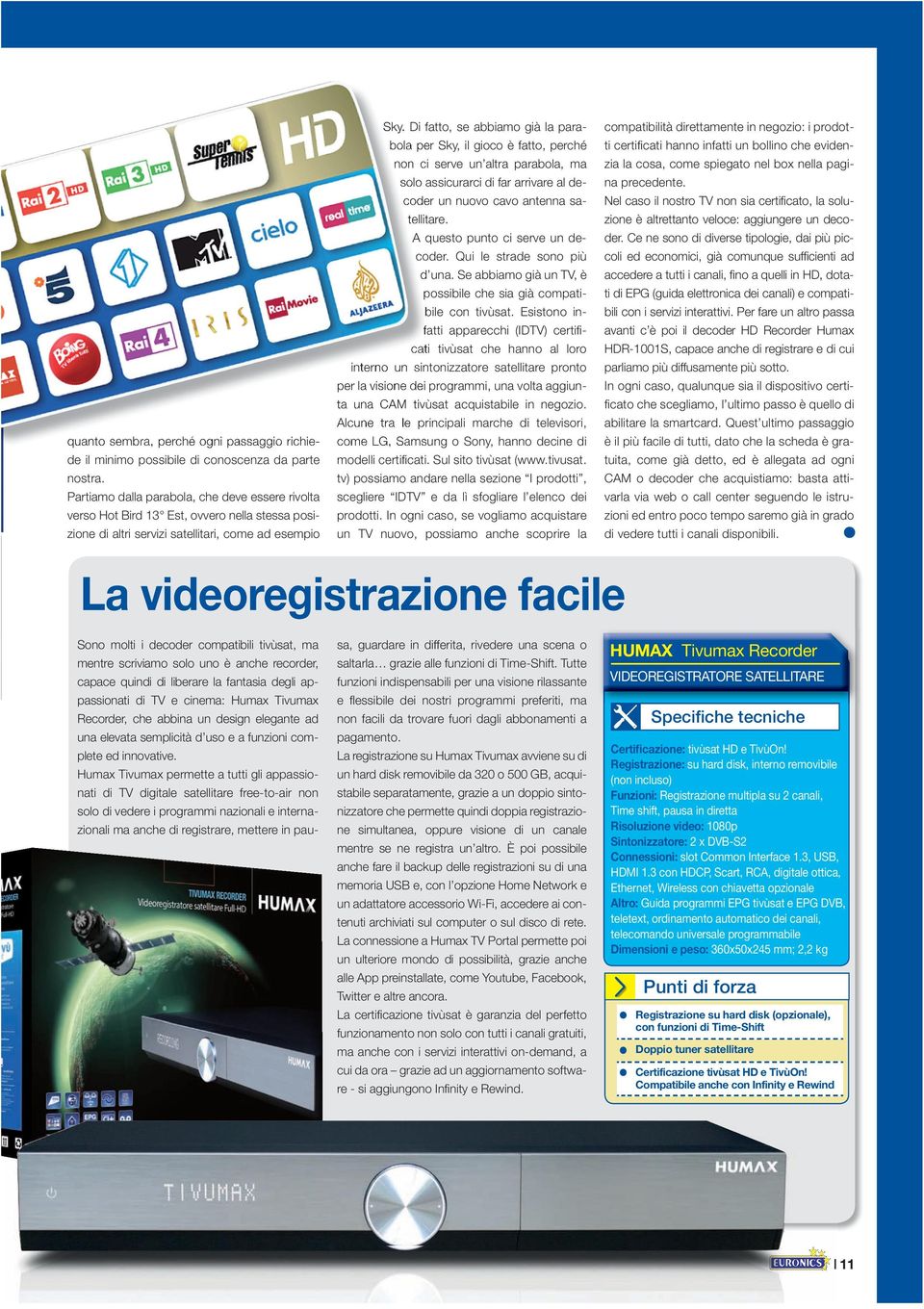 Di fatto, se abbiamo già la parabola per Sky, il gioco è fatto, perché non ci serve un altra parabola, ma solo assicurarci di far arrivare al decoder un nuovo cavo antenna satellitare.