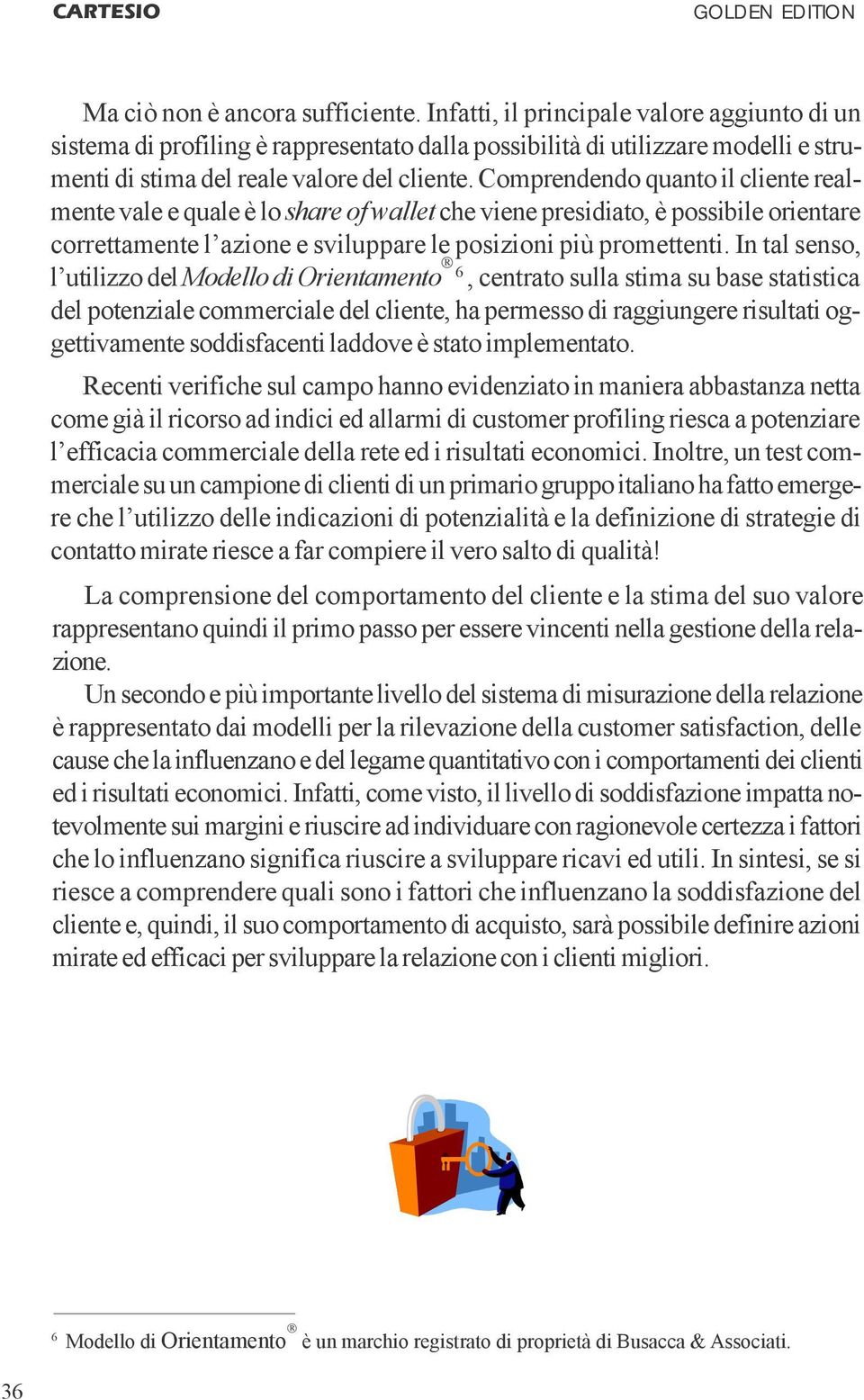 Comprendendo quanto il cliente realmente vale e quale è lo share of wallet che viene presidiato, è possibile orientare correttamente l azione e sviluppare le posizioni più promettenti.