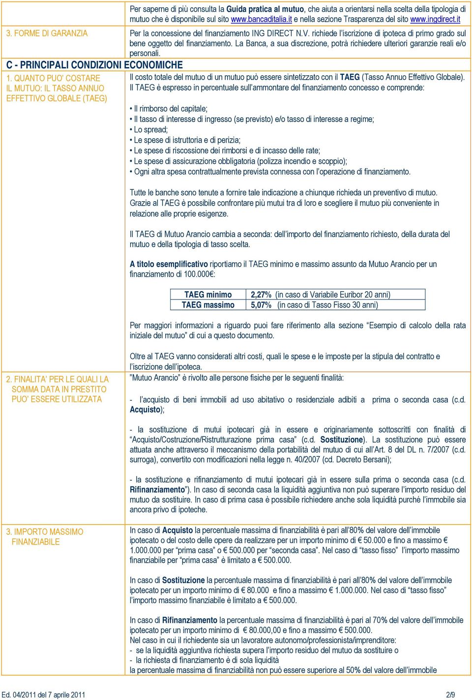 richiede l iscrizione di ipoteca di primo grado sul bene oggetto del finanziamento. La Banca, a sua discrezione, potrà richiedere ulteriori garanzie reali e/o personali.