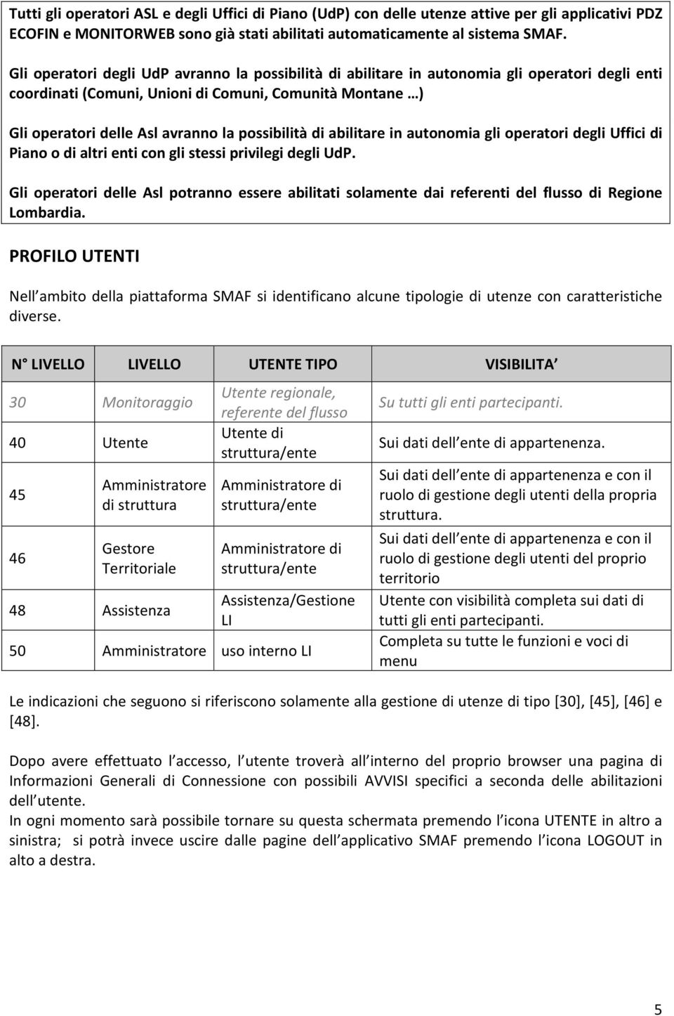 possibilità di abilitare in autonomia gli operatori degli Uffici di Piano o di altri enti con gli stessi privilegi degli UdP.