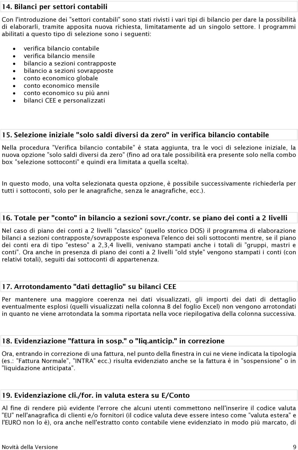 I programmi abilitati a questo tipo di selezione sono i seguenti: verifica bilancio contabile verifica bilancio mensile bilancio a sezioni contrapposte bilancio a sezioni sovrapposte conto economico