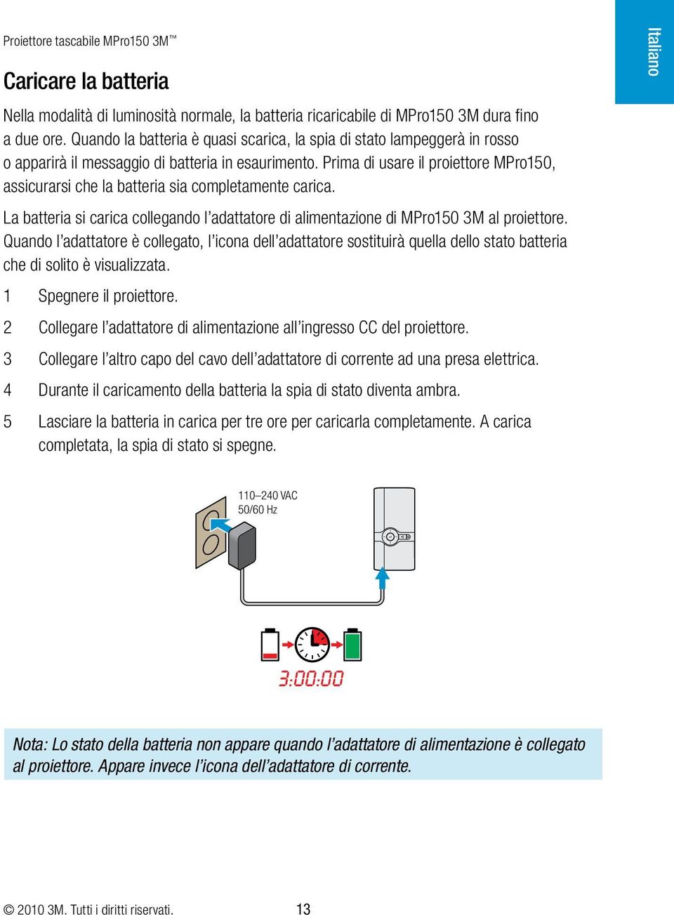 Prima di usare il proiettore MPro150, assicurarsi che la batteria sia completamente carica. La batteria si carica collegando l adattatore di alimentazione di MPro150 3M al proiettore.