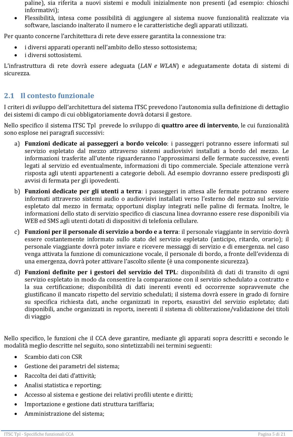 Per quanto concerne l architettura di rete deve essere garantita la connessione tra: i diversi apparati operanti nell ambito dello stesso sottosistema; i diversi sottosistemi.