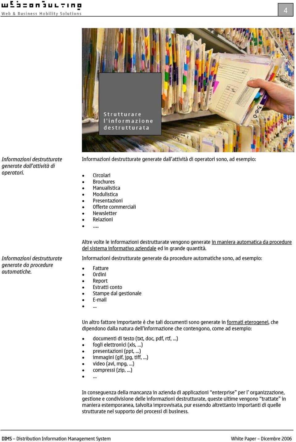 . Altre volte le informazioni destrutturate vengono generate in maniera automatica da procedure del sistema informativo aziendale ed in grande quantità.