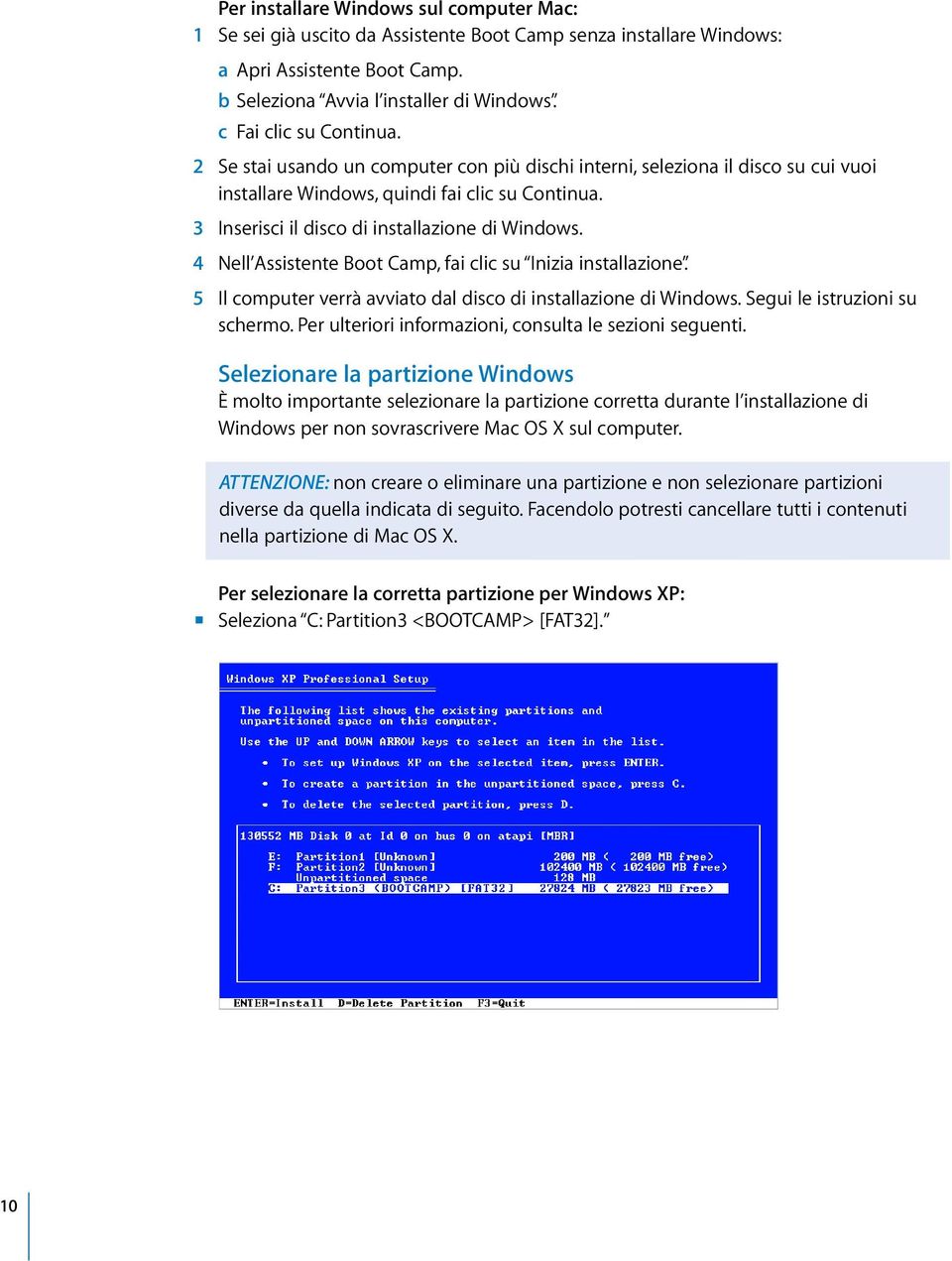 3 Inserisci il disco di installazione di Windows. 4 Nell Assistente Boot Camp, fai clic su Inizia installazione. 5 Il computer verrà avviato dal disco di installazione di Windows.