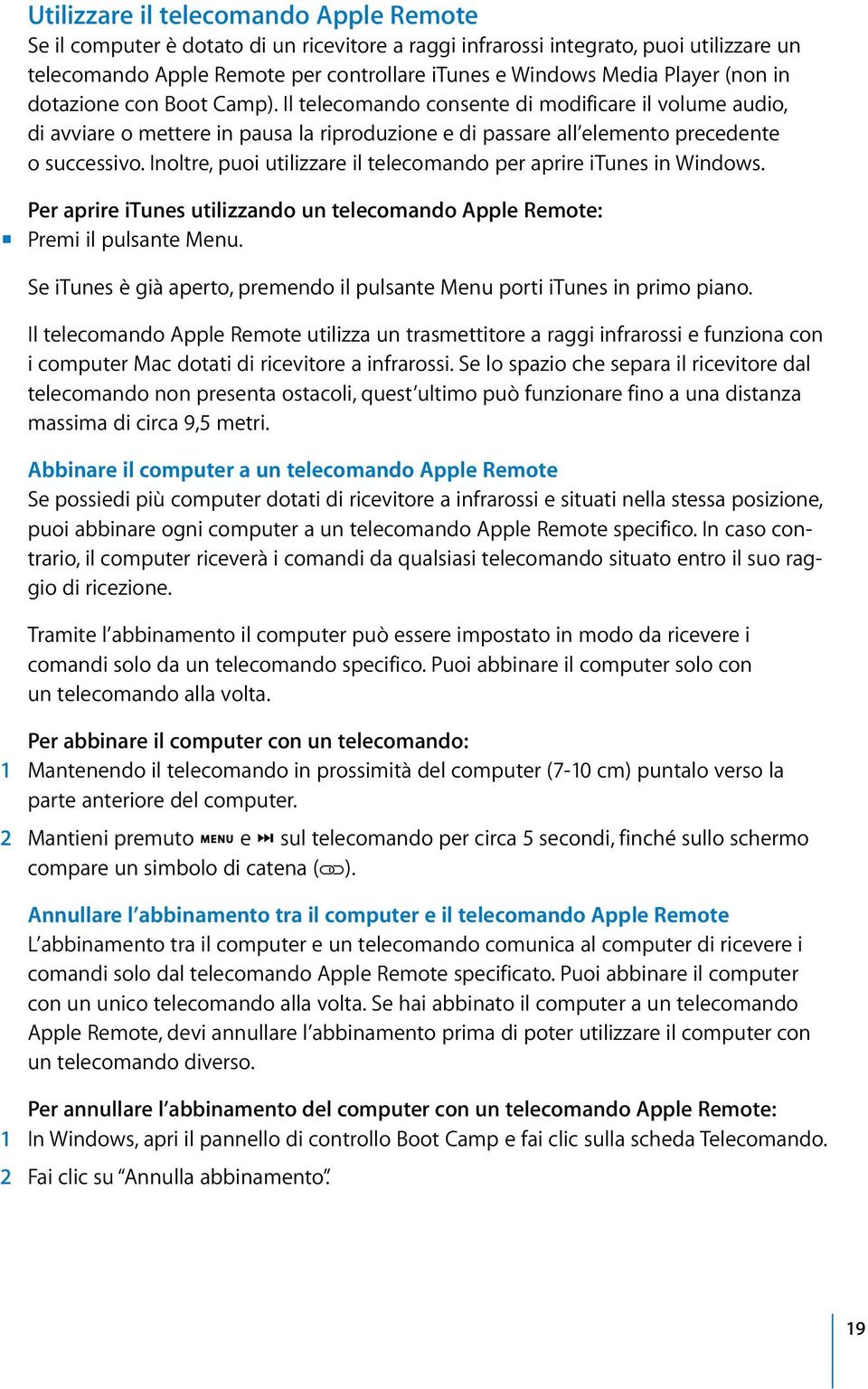 Inoltre, puoi utilizzare il telecomando per aprire itunes in Windows. Per aprire itunes utilizzando un telecomando Apple Remote: m Premi il pulsante Menu.