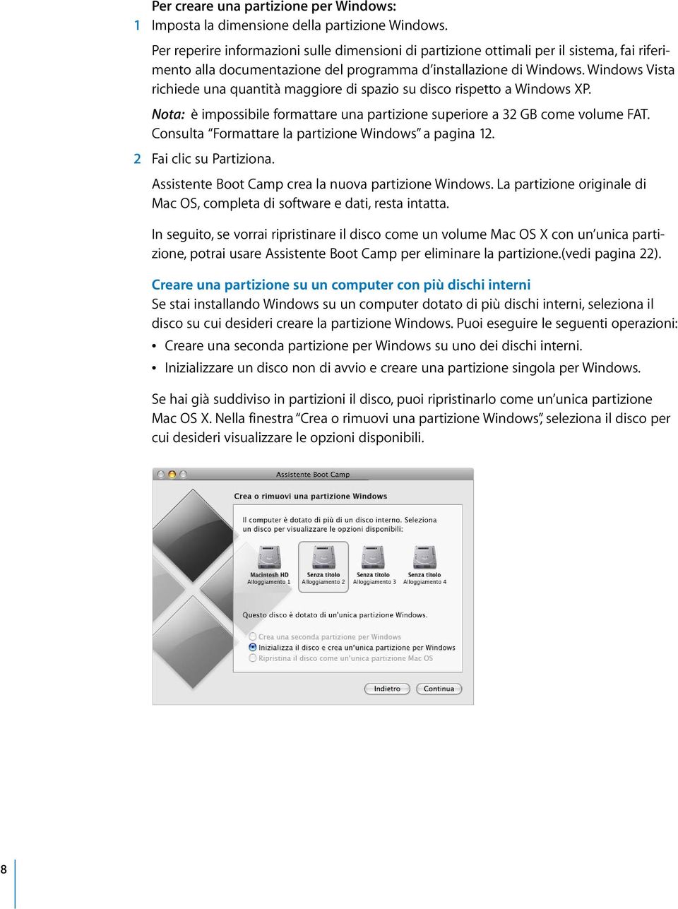 Windows Vista richiede una quantità maggiore di spazio su disco rispetto a Windows XP. Nota: è impossibile formattare una partizione superiore a 32 GB come volume FAT.