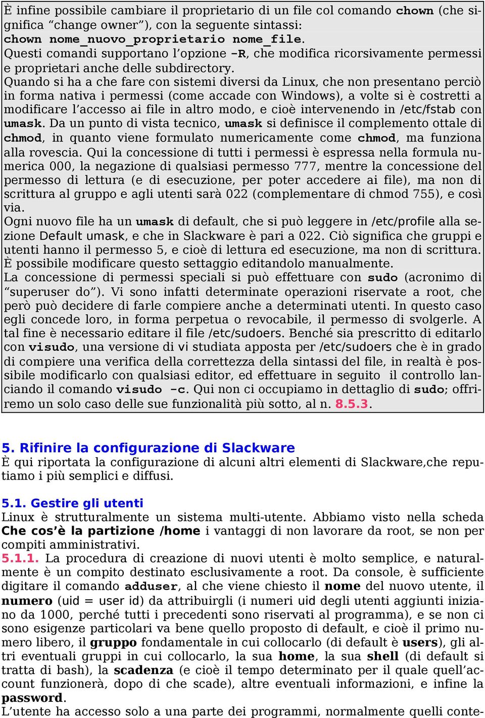 Quando si ha a che fare con sistemi diversi da Linux, che non presentano perciò in forma nativa i permessi (come accade con Windows), a volte si è costretti a modificare l accesso ai file in altro