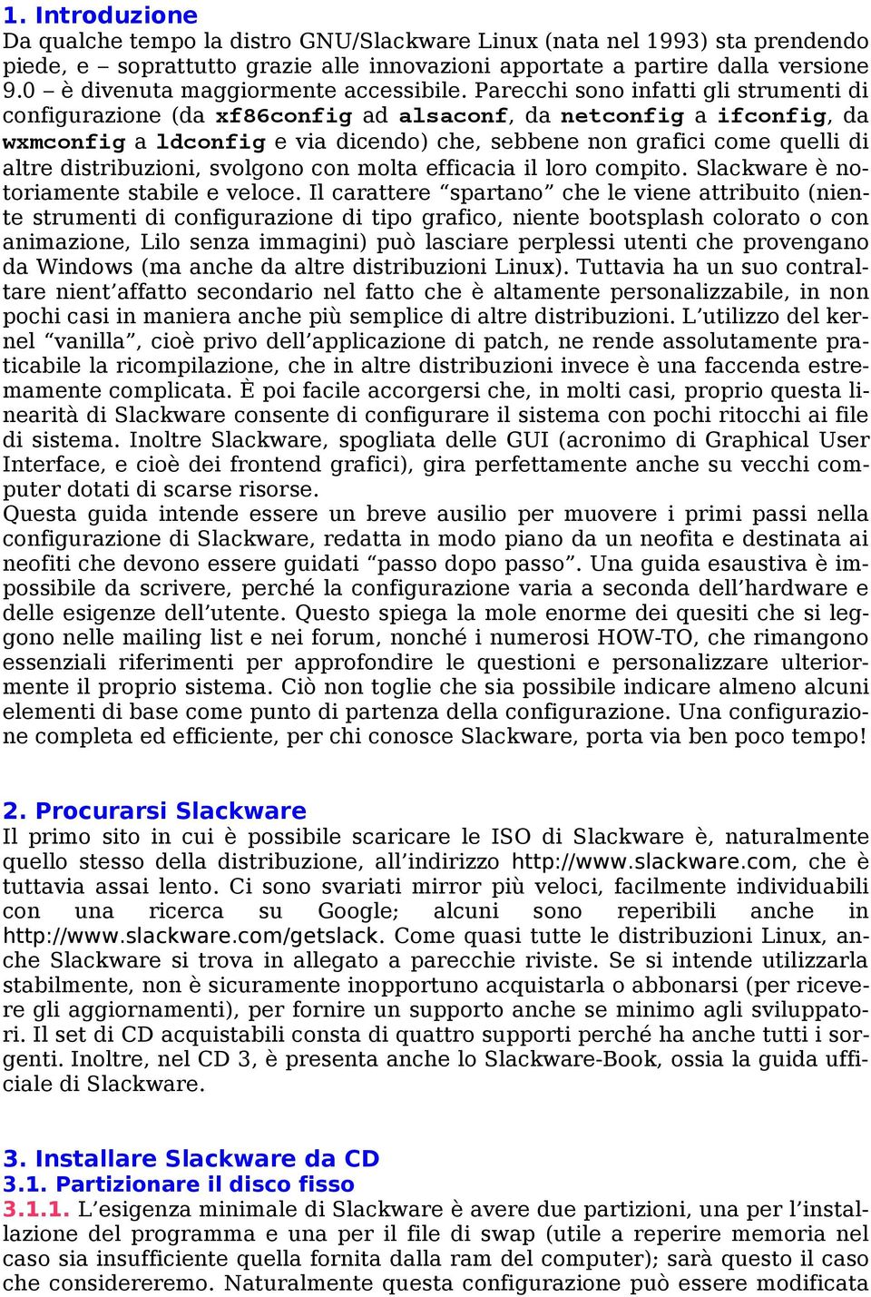 Parecchi sono infatti gli strumenti di configurazione (da xf86config ad alsaconf, da netconfig a ifconfig, da wxmconfig a ldconfig e via dicendo) che, sebbene non grafici come quelli di altre