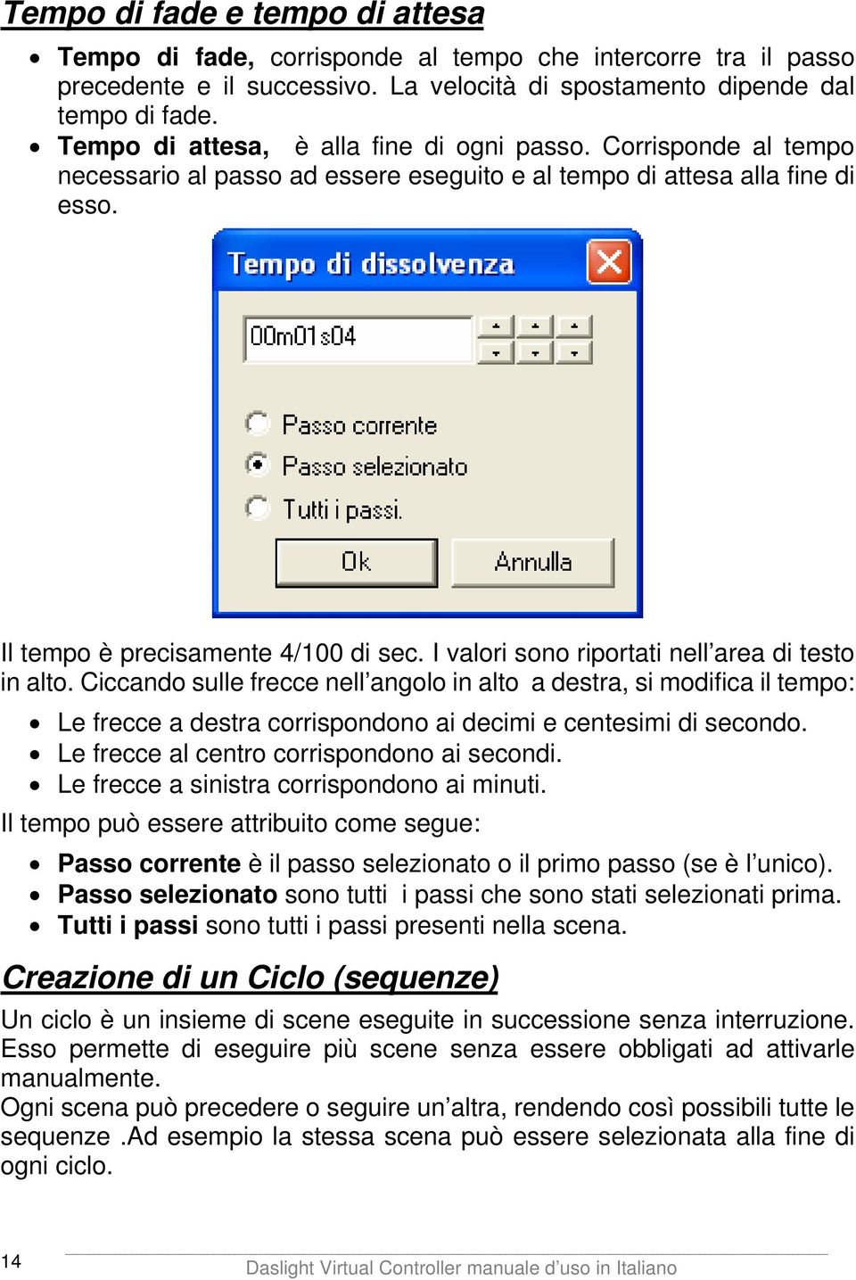 I valori sono riportati nell area di testo in alto. Ciccando sulle frecce nell angolo in alto a destra, si modifica il tempo: Le frecce a destra corrispondono ai decimi e centesimi di secondo.