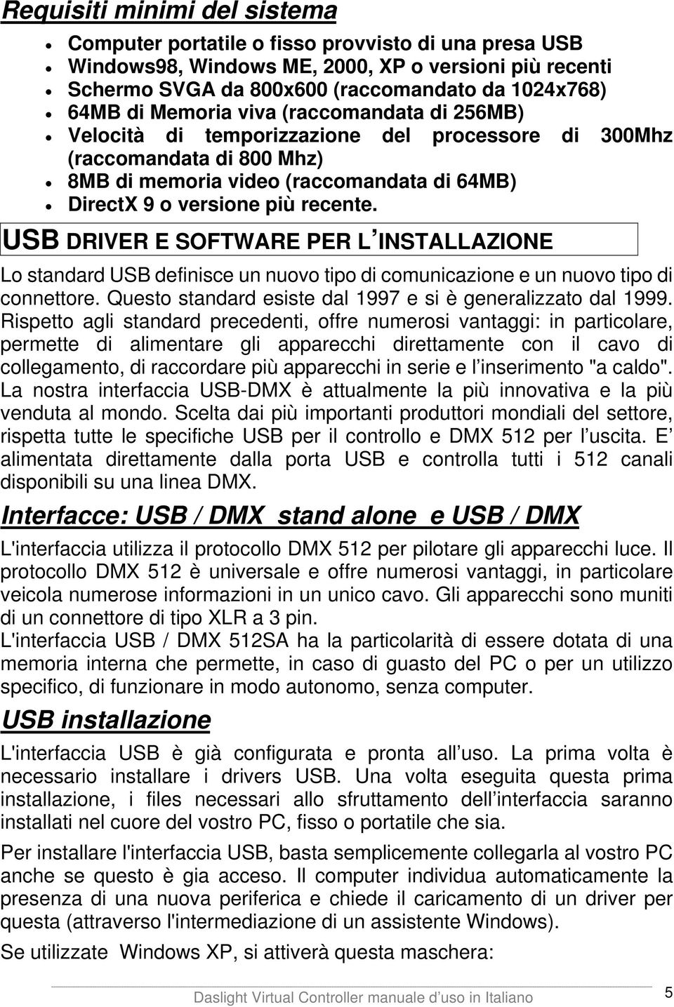 USB DRIVER E SOFTWARE PER L INSTALLAZIONE Lo standard USB definisce un nuovo tipo di comunicazione e un nuovo tipo di connettore. Questo standard esiste dal 1997 e si è generalizzato dal 1999.