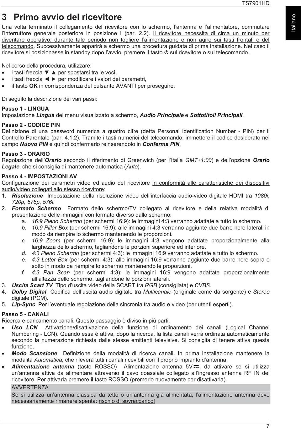 Successivamente apparirà a schermo una procedura guidata di prima installazione. Nel caso il ricevitore si posizionasse in standby dopo l avvio, premere il tasto q sul ricevitore o sul telecomando.