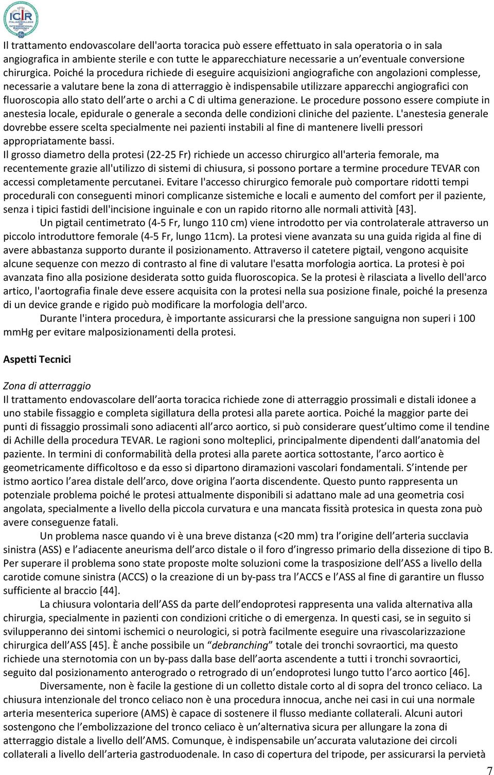 Poiché la procedura richiede di eseguire acquisizioni angiografiche con angolazioni complesse, necessarie a valutare bene la zona di atterraggio è indispensabile utilizzare apparecchi angiografici