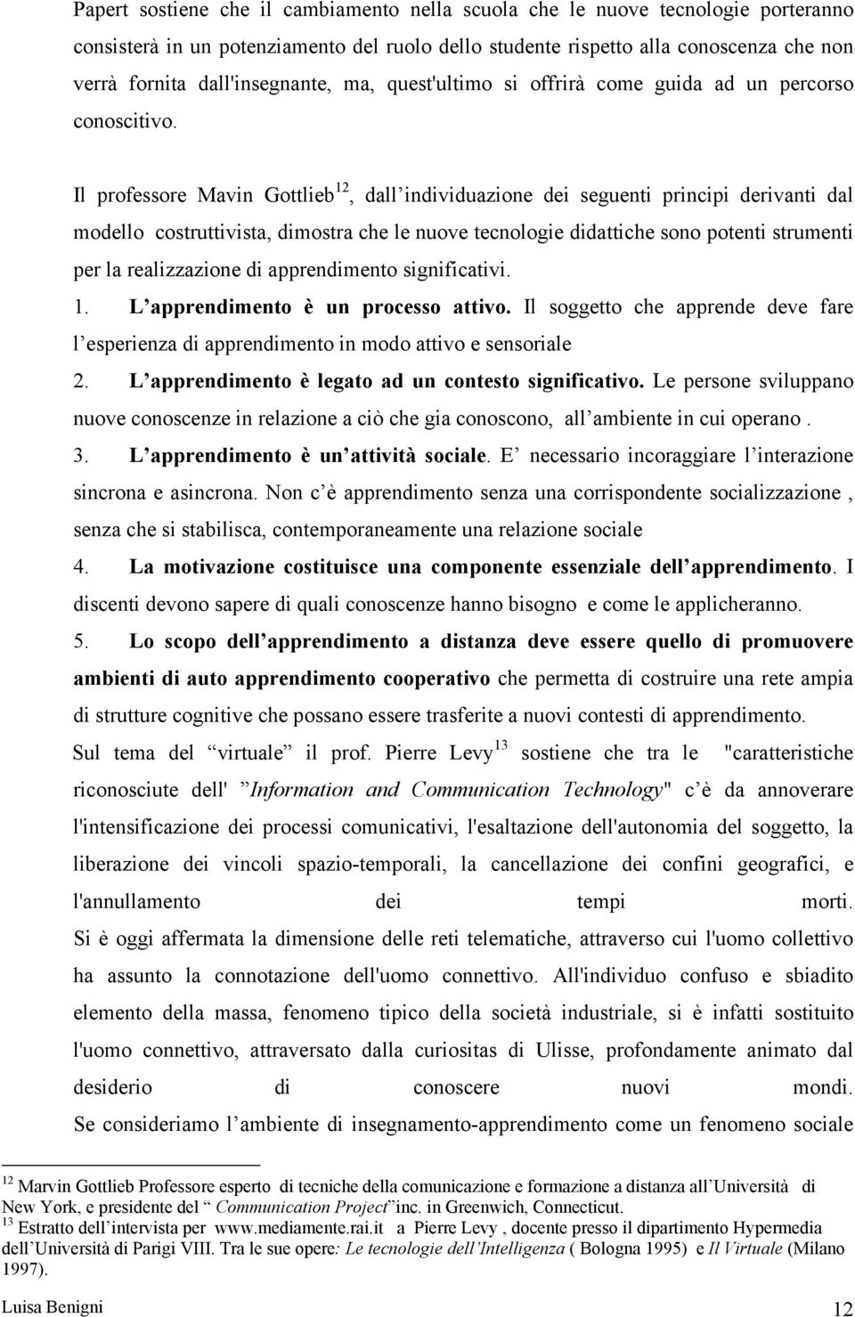 Il professore Mavin Gottlieb 12, dall individuazione dei seguenti principi derivanti dal modello costruttivista, dimostra che le nuove tecnologie didattiche sono potenti strumenti per la