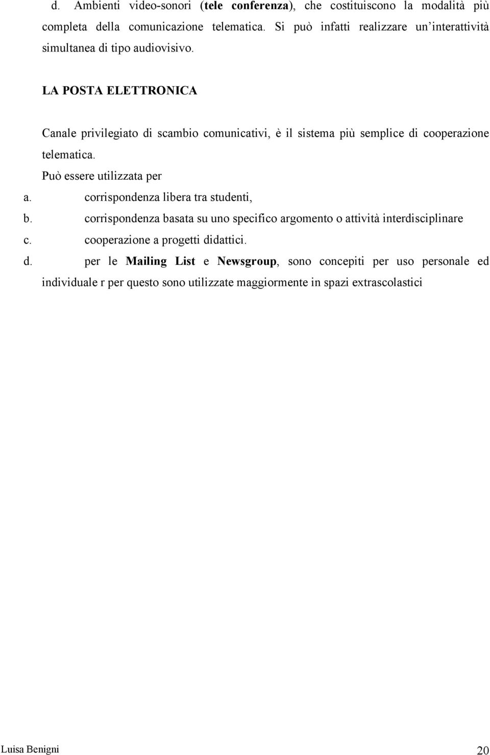 LA POSTA ELETTRONICA Canale privilegiato di scambio comunicativi, è il sistema più semplice di cooperazione telematica. Può essere utilizzata per a.