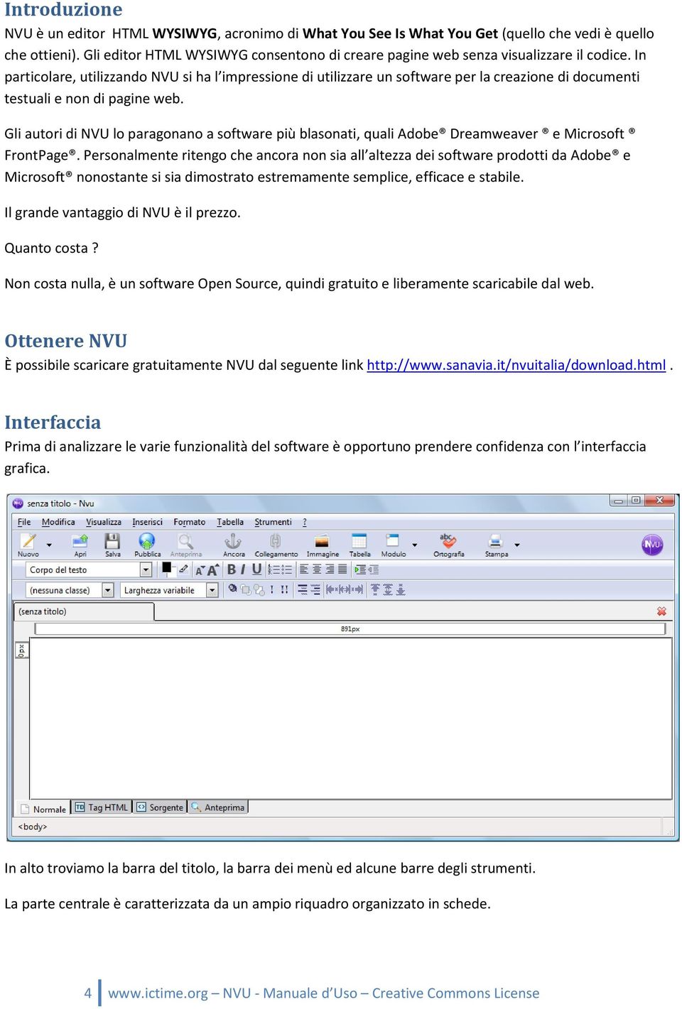 In particolare, utilizzando NVU si ha l impressione di utilizzare un software per la creazione di documenti testuali e non di pagine web.