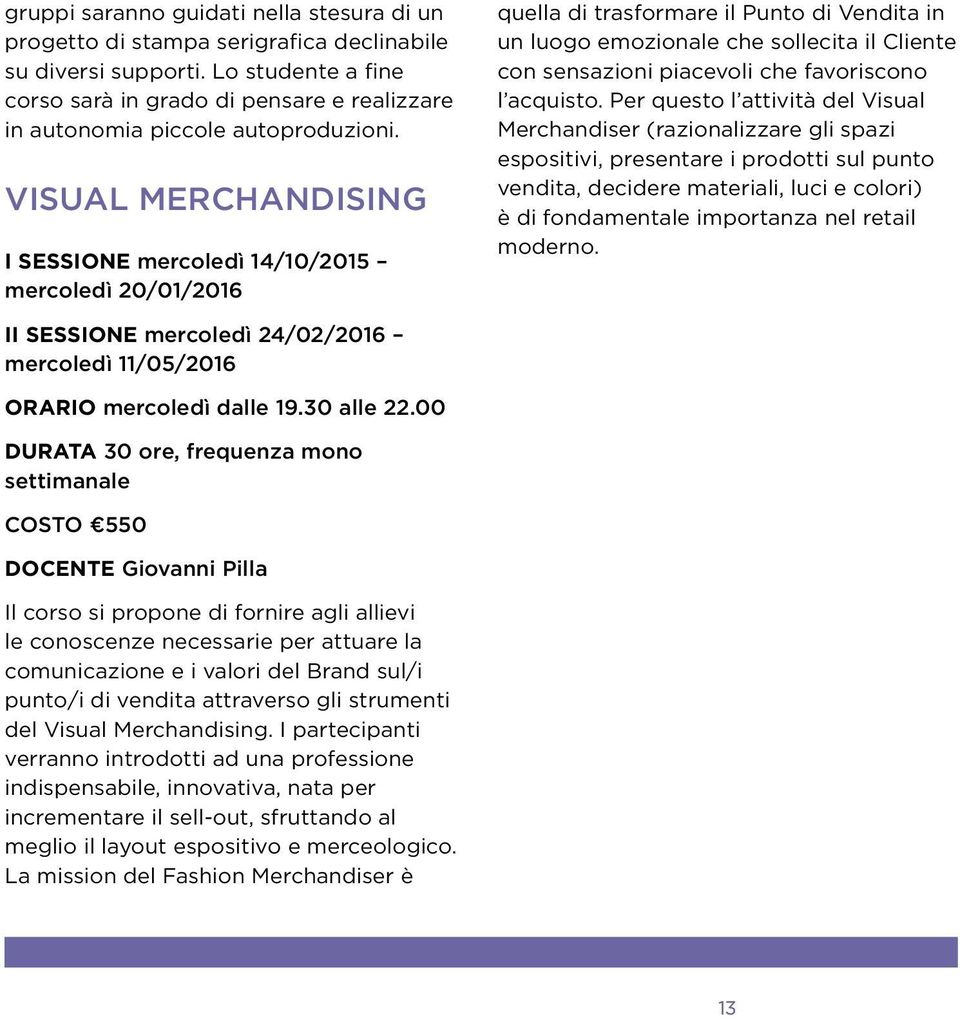 VISUAL MERCHANDISING I SESSIONE mercoledì 14/10/2015 mercoledì 20/01/2016 quella di trasformare il Punto di Vendita in un luogo emozionale che sollecita il Cliente con sensazioni piacevoli che