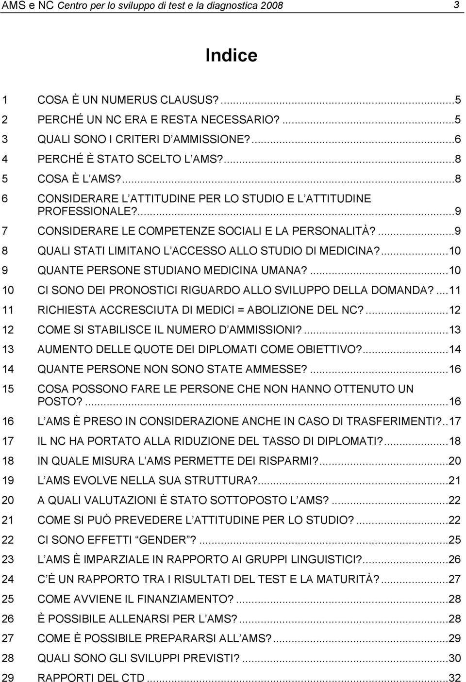 ...9 8 QUALI STATI LIMITANO L ACCESSO ALLO STUDIO DI MEDICINA?...10 9 QUANTE PERSONE STUDIANO MEDICINA UMANA?...10 10 CI SONO DEI PRONOSTICI RIGUARDO ALLO SVILUPPO DELLA DOMANDA?