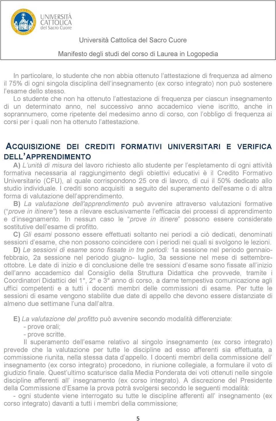 Lo studente che non ha ottenuto l attestazione di frequenza per ciascun insegnamento di un determinato anno, nel successivo anno accademico viene iscritto, anche in soprannumero, come ripetente del