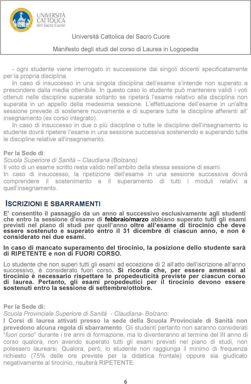 In questo caso lo studente può mantenere validi i voti ottenuti nelle discipline superate soltanto se ripeterà l esame relativo alla disciplina non superata in un appello della medesima sessione.