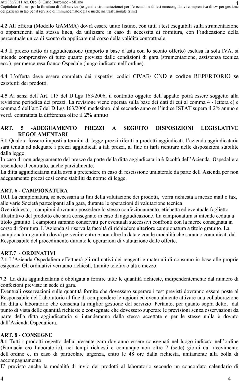 3 Il prezzo netto di aggiudicazione (importo a base d asta con lo sconto offerto) esclusa la sola IVA, si intende comprensivo di tutto quanto previsto dalle condizioni di gara (strumentazione,